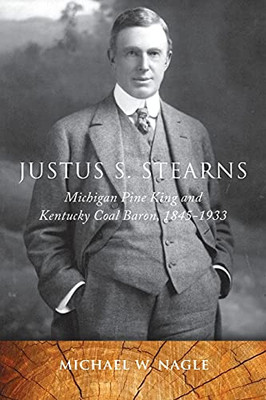 Justus S. Stearns: Michigan Pine King And Kentucky Coal Baron, 1845-1933 (Great Lakes Books Series)