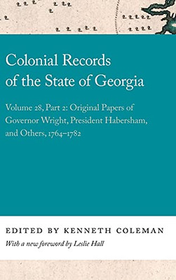 Colonial Records Of The State Of Georgia: Volume 28, Part 2: Original Papers Of Governor Wright, President Habersham, And Others, 1764-1782 (Georgia Open History Library) (Hardcover)