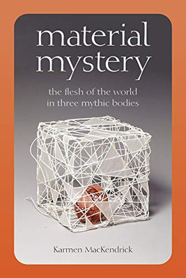 Material Mystery: The Flesh Of The World In Three Mythic Bodies (Hardcover)