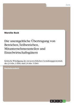 Die Unentgeltliche ?bertragung Von Betrieben, Teilbetrieben, Mitunternehmeranteilen Und Einzelwirtschaftsg·ern: Kritische W·digung Des ... 3 Estg Und ? 6 Abs. 5 Estg (German Edition)