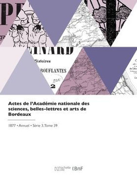 Actes De L'Acad?ie Nationale Des Sciences, Belles-Lettres Et Arts De Bordeaux (French Edition)