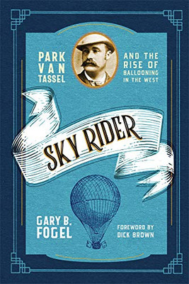 Sky Rider: Park Van Tassel And The Rise Of Ballooning In The West