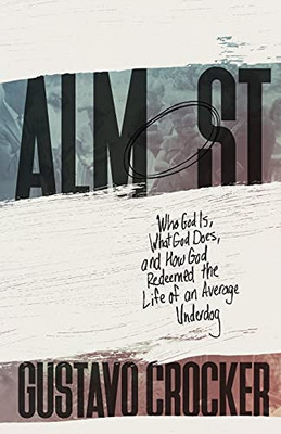 Almost: Who God Is, What God Does, And How God Redeemed The Life Of An Average Underdog