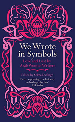 We Wrote In Symbols: Love And Lust By Arab Women Writers