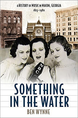 Something In The Water: A History Of Music In Macon, Georgia, 1823-1980