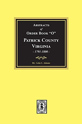 Patrick County, Virginia 1791-1800, Abstracts Of Order Book 'O'.