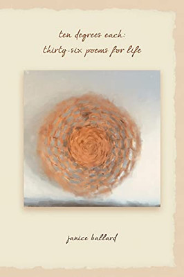 Ten Degrees Each: Thirty-Six Poems For Life