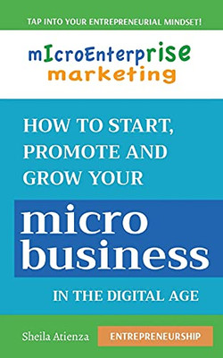 Micro Enterprise Marketing: How To Start, Promote And Grow Your Micro Business In The Digital Age