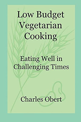 Low Budget Vegetarian Cooking: Eating Well In Challenging Times