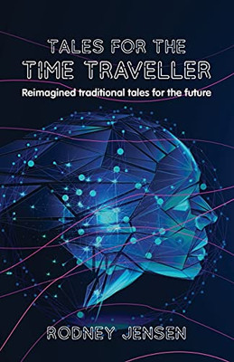 Tales For The Time Traveller: Reimagined Traditional Tales For The Future