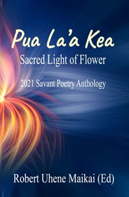 Pua La'A Kea - Sacred Light Of Flower: 2021 Savant Poetry Anthology
