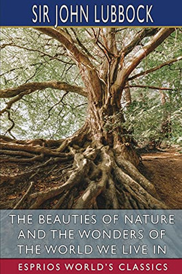 The Beauties Of Nature And The Wonders Of The World We Live In (Esprios Classics)