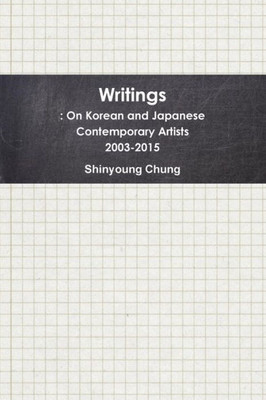 Writings: On Korean And Japanese Contemporary Artists 2003-2015