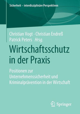 Wirtschaftsschutz In Der Praxis: Positionen Zur Unternehmenssicherheit Und Kriminalprävention In Der Wirtschaft (Sicherheit  Interdisziplinäre Perspektiven) (German Edition)