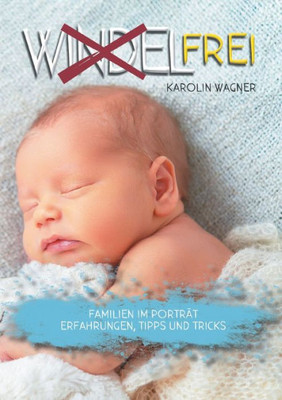 Windelfrei: Familien Im Porträt. Erfahrungen, Tipps Und Tricks (German Edition)