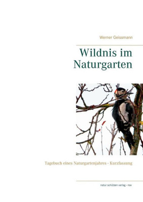 Wildnis Im Naturgarten: Tagebuch Eines Naturgartenjahres - Kurzfassung (German Edition)