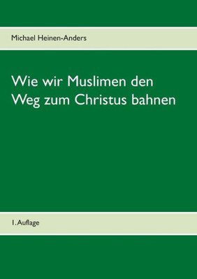 Wie Wir Muslimen Den Weg Zum Christus Bahnen: 1. Auflage (German Edition)