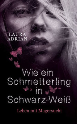 Wie Ein Schmetterling In Schwarz-Weiß: Leben Mit Magersucht (German Edition)