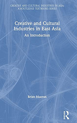 Creative And Cultural Industries In East Asia: An Introduction (Creative And Cultural Industries In Asia)