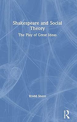 Shakespeare And Social Theory: The Play Of Great Ideas