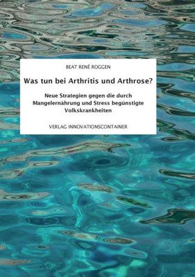 Was Tun Bei Arthritis Und Arthrose?: Neue Strategien Gegen Die Durch Mangelernährung Und Stress Begünstigte Volkskrankheit (German Edition)