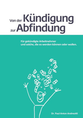 Von Der Kündigung Zur Abfindung: Für Gekündigte Arbeitnehmer Und Solche, Die Es Werden Können Oder Wollen (German Edition)