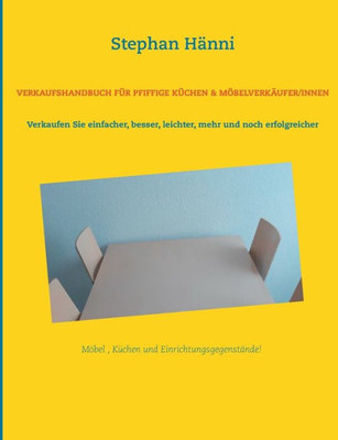 Verkaufshandbuch Für Pfiffige Küchen & Möbelverkäufer/Innen: Verkaufen Sie Einfacher, Besser, Leichter, Mehr Und Noch Erfolgreicher (German Edition)