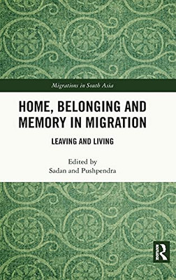 Home, Belonging And Memory In Migration: Leaving And Living (Migrations In South Asia)