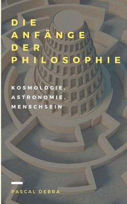 Die Anfänge Der Philosophie: Kosmologie, Astronomie, Menschsein (German Edition)