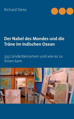 Der Nabel Des Mondes Und Die Träne Im Indischen Ozean: 333 Länderbeinamen Und Wie Es Zu Ihnen Kam (German Edition)