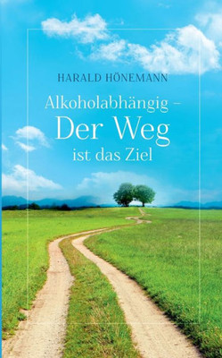 Alkoholabhängig - Der Weg Ist Das Ziel (German Edition)