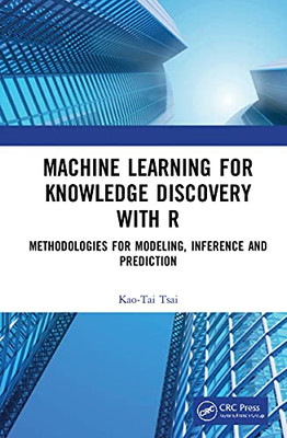 Machine Learning For Knowledge Discovery With R: Methodologies For Modeling, Inference And Prediction