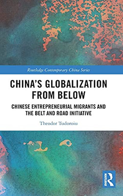 China'S Globalization From Below: Chinese Entrepreneurial Migrants And The Belt And Road Initiative (Routledge Contemporary China Series)