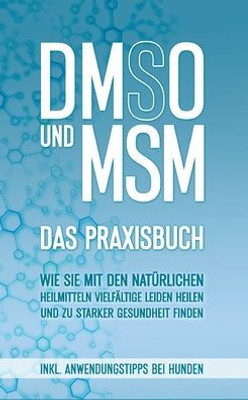 Dmso Und Msm - Das Praxisbuch: Wie Sie Mit Den Natürlichen Heilmitteln Vielfältige Leiden Heilen Und Zu Starker Gesundheit Finden - Inkl. Anwendungstipps Bei Hunden (German Edition)