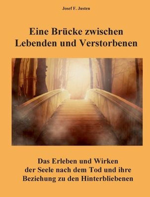 Eine Brücke Zwischen Lebenden Und Verstorbenen: Das Erleben Und Wirken Der Seele Nach Dem Tod Und Ihre Beziehung Zu Den Hinterbliebenen (German Edition)