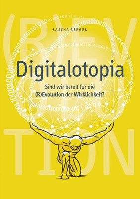 Digitalotopia: Sind Wir Bereit Für Die (R)Evolution Der Wirklichkeit? (German Edition)