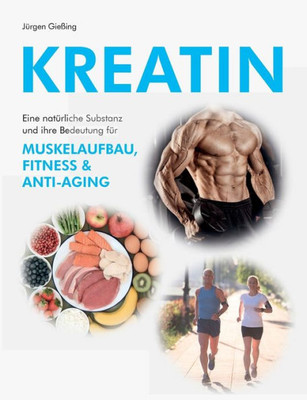 Kreatin: Eine Natürliche Substanz Und Ihre Bedeutung Für Muskelaufbau, Fitness Und Anti-Aging (German Edition)