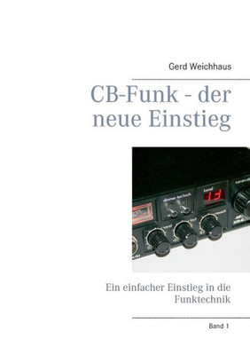 Cb-Funk - Der Neue Einstieg: Ein Einfacher Einstieg In Die Funktechnik (German Edition)