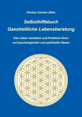 Selbsthilfebuch Ganzheitliche Lebensberatung: Das Leben Verstehen Und Probleme Lösen Auf Psychologischer Und Spiritueller Ebene (German Edition)