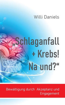Schlaganfall + Krebs! Na Und?: Bewältigung Durch Akzeptanz Und Engagement (German Edition)