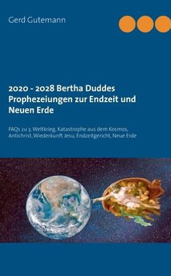 2020 - 2028 Bertha Duddes Prophezeiungen Zur Endzeit Und Neuen Erde: Faqs Zu 3. Weltkrieg, Katastrophe Aus Dem Kosmos, Antichrist, Wiederkunft Jesu, Endzeitgericht, Neue Erde (German Edition)