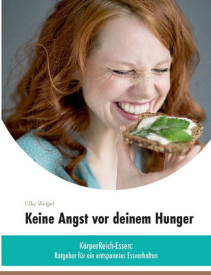 Keine Angst Vor Deinem Hunger: »Körperreich-Essen« - Ratgeber Für Ein Entspanntes Essverhalten (German Edition)