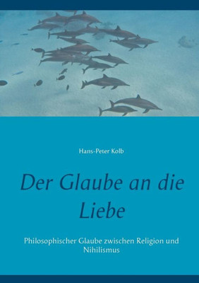 Der Glaube An Die Liebe: Philosophischer Glaube Zwischen Religion Und Nihilismus (German Edition)