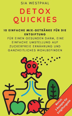 Detox Quickies: 10 Einfache Rezepte Für Die Entgiftung Für Einen Gesunden Darm, Einfache Umstellung Auf Zuckerfreie Ernährung Und Ganzheitliches Wohlbefinden (German Edition)