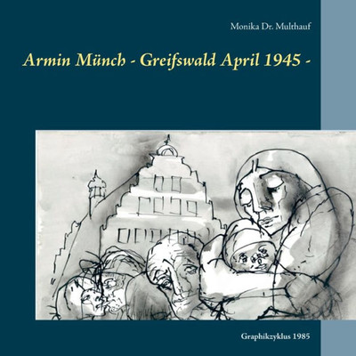 Armin Münch - Greifswald April 1945 -: Graphikzyklus 1985 (German Edition)