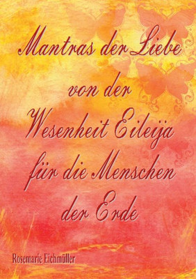 Mantras Der Liebe Von Der Wesenheit Eileija Für Die Menschen Der Erde (German Edition)