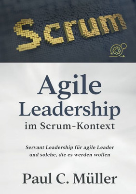 Agile Leadership Im Scrum-Kontext: Servant Leadership Für Agile Leader Und Solche, Die Es Werden Wollen (German Edition)