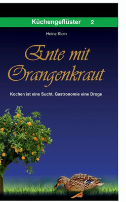 Ente Mit Orangenkraut: Kochen Ist Eine Sucht, Gastronomie Eine Droge (German Edition)