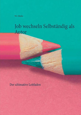 Job Wechseln Selbständig Als Autor: Der Ultimative Leitfaden (German Edition)
