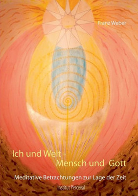 Ich Und Welt - Mensch Und Gott: Meditative Betrachtungen Zur Lage Der Zeit (German Edition)